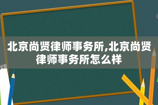 北京尚賢律師事務(wù)所,北京尚賢律師事務(wù)所怎么樣