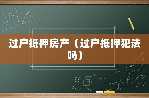 過戶抵押房產(chǎn)（過戶抵押犯法嗎）