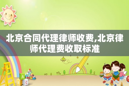北京合同代理律師收費(fèi),北京律師代理費(fèi)收取標(biāo)準(zhǔn)
