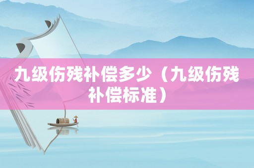 九級(jí)傷殘補(bǔ)償多少（九級(jí)傷殘補(bǔ)償標(biāo)準(zhǔn)）