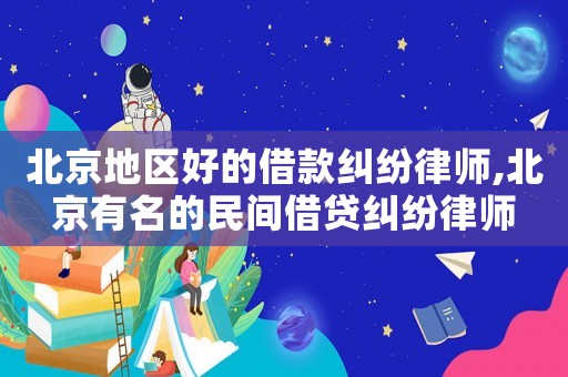 北京地區(qū)好的借款糾紛律師,北京有名的民間借貸糾紛律師