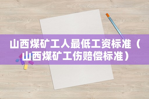山西煤礦工人最低工資標(biāo)準(zhǔn)（山西煤礦工傷賠償標(biāo)準(zhǔn)）
