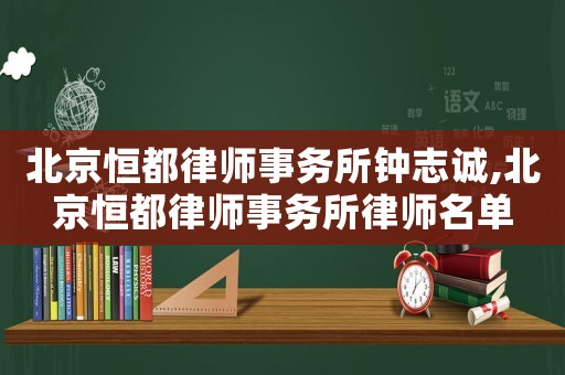 北京恒都律師事務(wù)所鐘志誠(chéng),北京恒都律師事務(wù)所律師名單