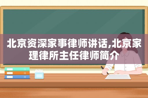 北京資深家事律師講話,北京家理律所主任律師簡(jiǎn)介