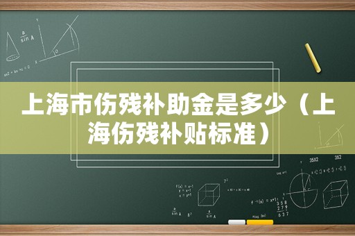 上海市傷殘補助金是多少（上海傷殘補貼標準）