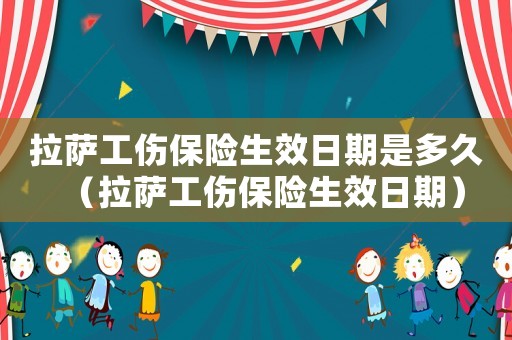 拉薩工傷保險(xiǎn)生效日期是多久（拉薩工傷保險(xiǎn)生效日期）