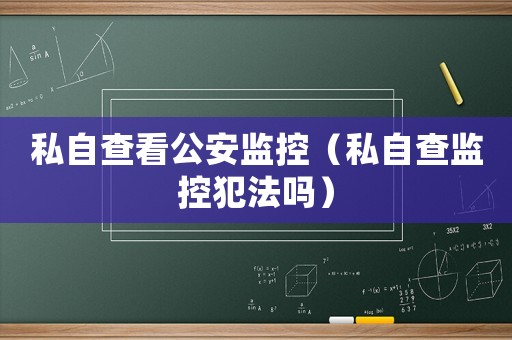 私自查看公安監(jiān)控（私自查監(jiān)控犯法嗎）