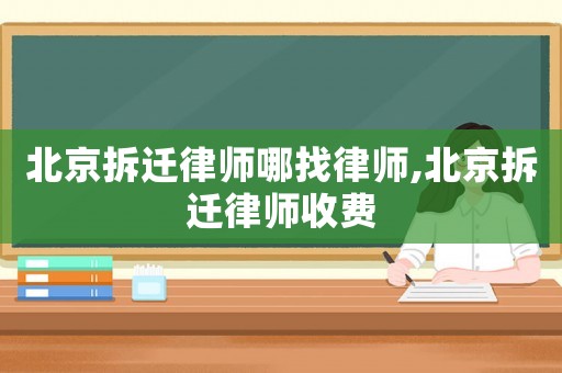 北京拆遷律師哪找律師,北京拆遷律師收費