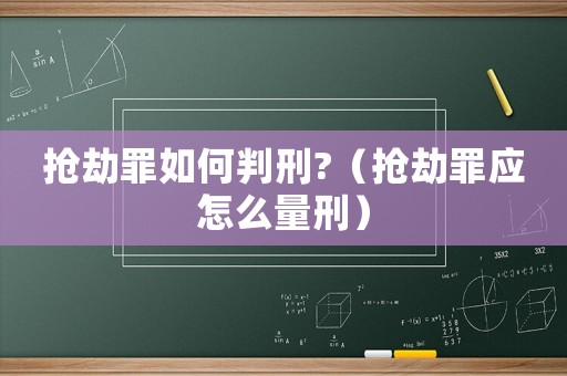 搶劫罪如何判刑?（搶劫罪應(yīng)怎么量刑）