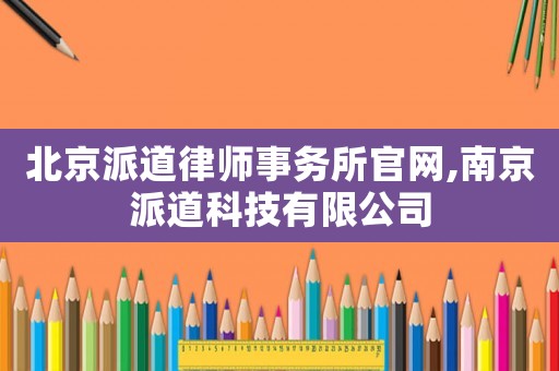 北京派道律師事務(wù)所官網(wǎng),南京派道科技有限公司