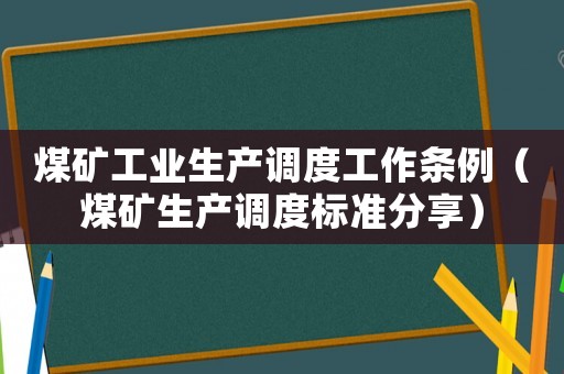 煤礦工業(yè)生產(chǎn)調(diào)度工作條例（煤礦生產(chǎn)調(diào)度標準分享）
