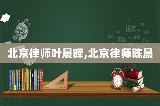 北京律師葉晨暉,北京律師陳晨