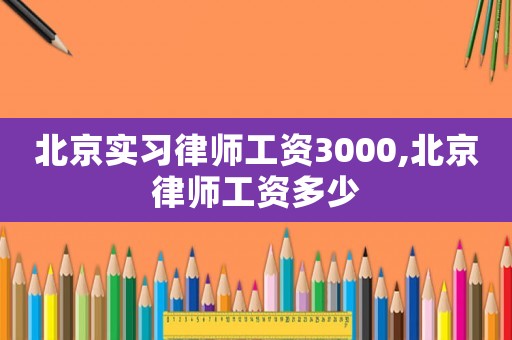 北京實(shí)習(xí)律師工資3000,北京律師工資多少