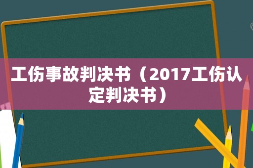 工傷事故判決書（2017工傷認(rèn)定判決書）