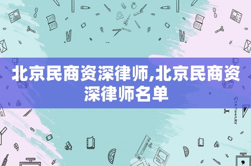 北京民商資深律師,北京民商資深律師名單