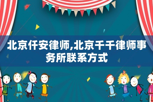 北京仟安律師,北京千千律師事務(wù)所聯(lián)系方式