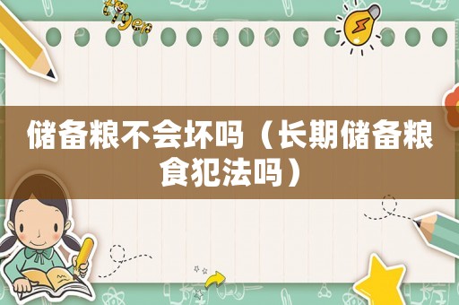 儲備糧不會壞嗎（長期儲備糧食犯法嗎）