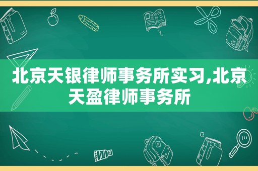 北京天銀律師事務所實習,北京天盈律師事務所