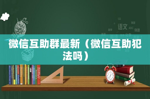 微信互助群最新（微信互助犯法嗎）