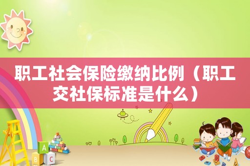 職工社會保險繳納比例（職工交社保標準是什么）