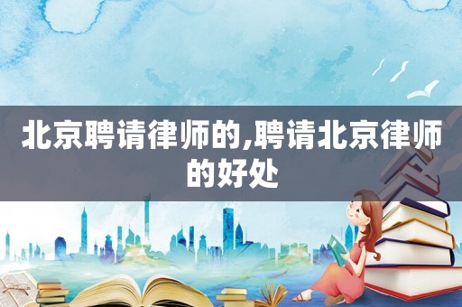 北京聘請(qǐng)律師的,聘請(qǐng)北京律師的好處