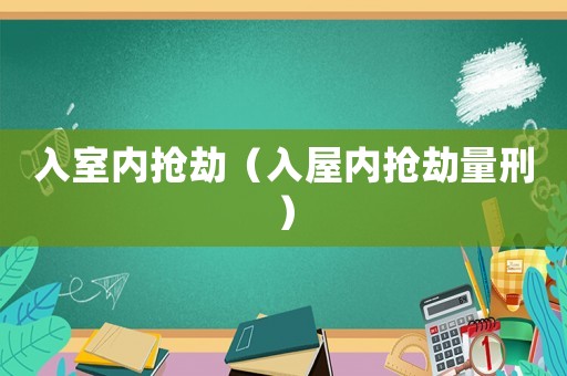 入室內(nèi)搶劫（入屋內(nèi)搶劫量刑）