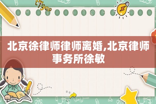 北京徐律師律師離婚,北京律師事務(wù)所徐敏