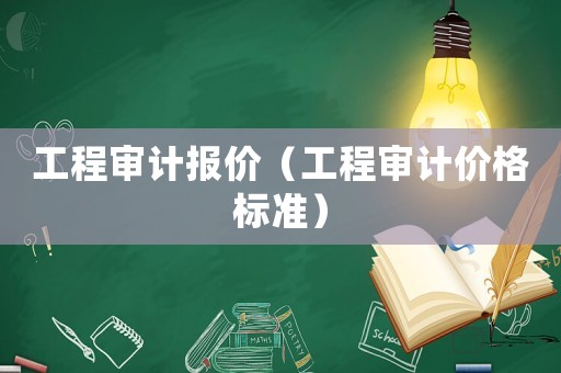 工程審計(jì)報(bào)價(jià)（工程審計(jì)價(jià)格標(biāo)準(zhǔn)）