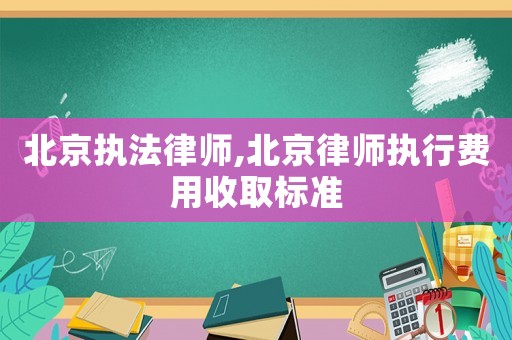 北京執(zhí)法律師,北京律師執(zhí)行費(fèi)用收取標(biāo)準(zhǔn)
