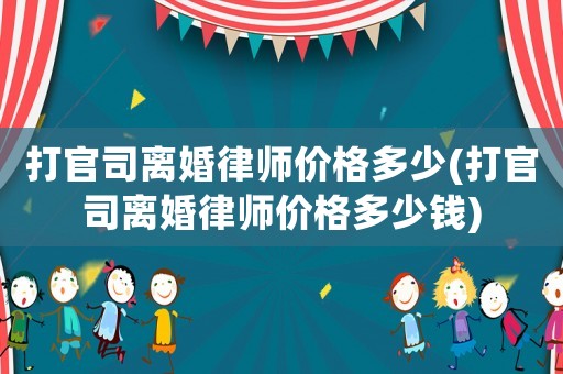 打官司離婚律師價(jià)格多少(打官司離婚律師價(jià)格多少錢)