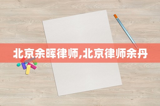 北京余暉律師,北京律師余丹