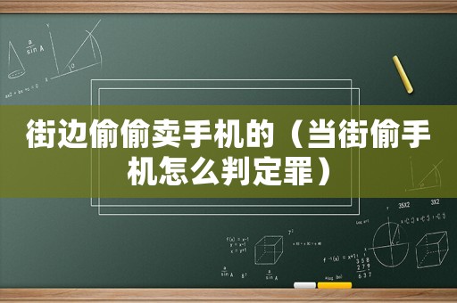 街邊偷偷賣手機(jī)的（當(dāng)街偷手機(jī)怎么判定罪）