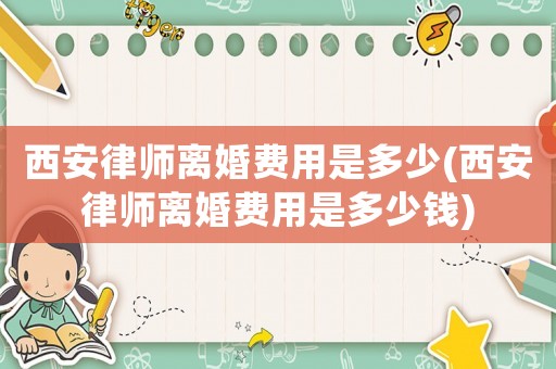 西安律師離婚費用是多少(西安律師離婚費用是多少錢)