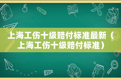 上海工傷十級賠付標(biāo)準(zhǔn)最新（上海工傷十級賠付標(biāo)準(zhǔn)）