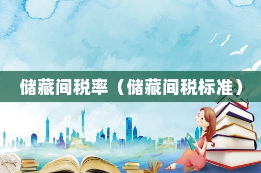 儲藏間稅率（儲藏間稅標(biāo)準(zhǔn)）