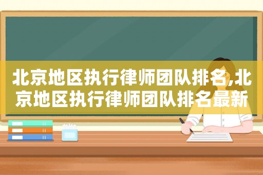 北京地區(qū)執(zhí)行律師團(tuán)隊(duì)排名,北京地區(qū)執(zhí)行律師團(tuán)隊(duì)排名最新