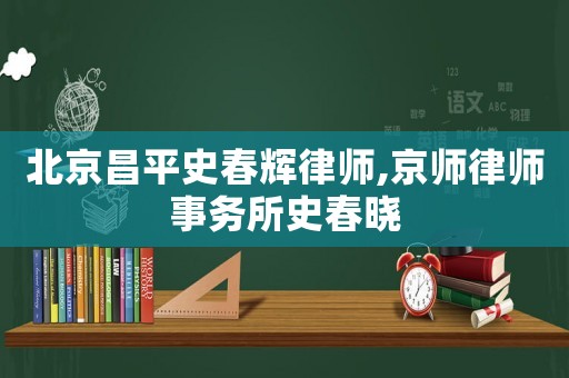 北京昌平史春輝律師,京師律師事務(wù)所史春曉