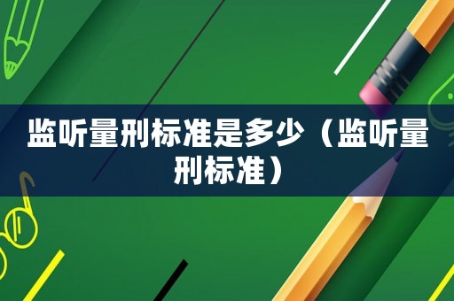 監(jiān)聽量刑標(biāo)準(zhǔn)是多少（監(jiān)聽量刑標(biāo)準(zhǔn)）