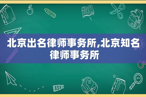 北京出名律師事務(wù)所,北京知名 律師事務(wù)所