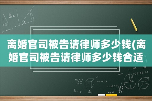 離婚官司被告請(qǐng)律師多少錢(qián)(離婚官司被告請(qǐng)律師多少錢(qián)合適)