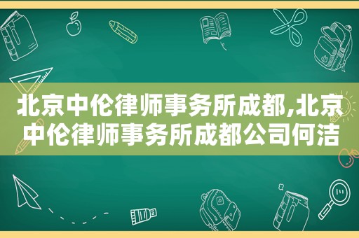 北京中倫律師事務(wù)所成都,北京中倫律師事務(wù)所成都公司何潔