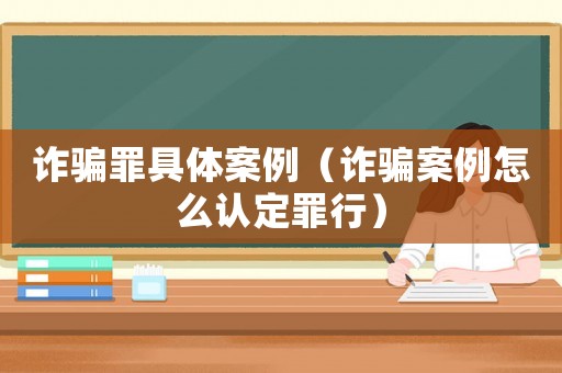 詐騙罪具體案例（詐騙案例怎么認(rèn)定罪行）
