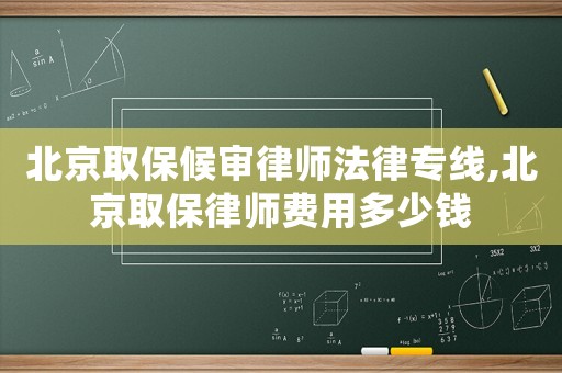 北京取保候?qū)徛蓭煼蓪＞€,北京取保律師費用多少錢