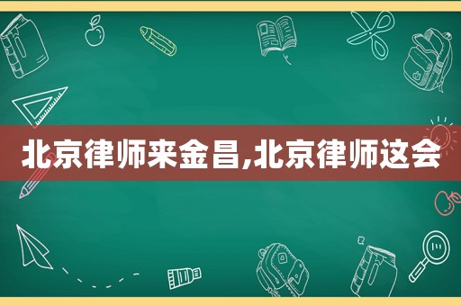 北京律師來(lái)金昌,北京律師這會(huì)