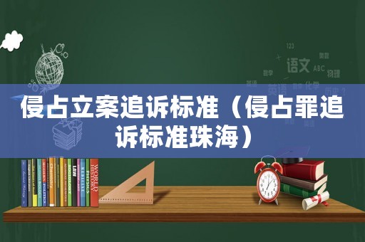 侵占立案追訴標(biāo)準(zhǔn)（侵占罪追訴標(biāo)準(zhǔn)珠海）