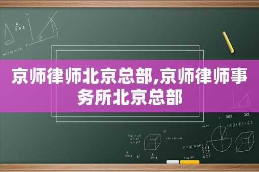 京師律師北京總部,京師律師事務(wù)所北京總部