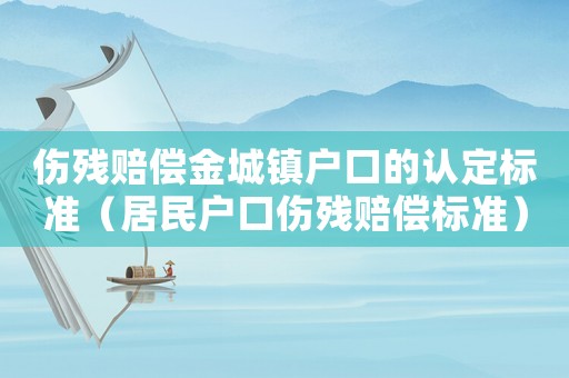 傷殘賠償金城鎮(zhèn)戶口的認(rèn)定標(biāo)準(zhǔn)（居民戶口傷殘賠償標(biāo)準(zhǔn)）