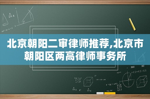 北京朝陽(yáng)二審律師推薦,北京市朝陽(yáng)區(qū)兩高律師事務(wù)所