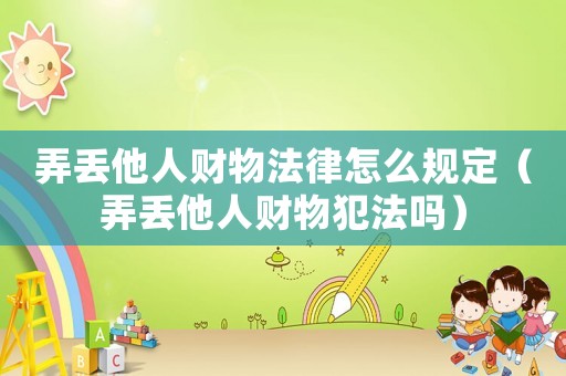 弄丟他人財(cái)物法律怎么規(guī)定（弄丟他人財(cái)物犯法嗎）