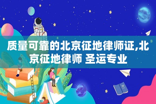 質(zhì)量可靠的北京征地律師證,北京征地律師 圣運(yùn)專業(yè)